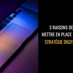 3 raisons de mettre en place une stratégie digitale