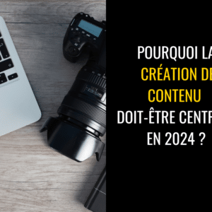 Pourquoi la Création de Contenu Doit-être Centrale dans une Stratégie Digitale en 2024