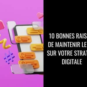 10 bonnes raisons de maintenir le cap sur votre stratégie digitale